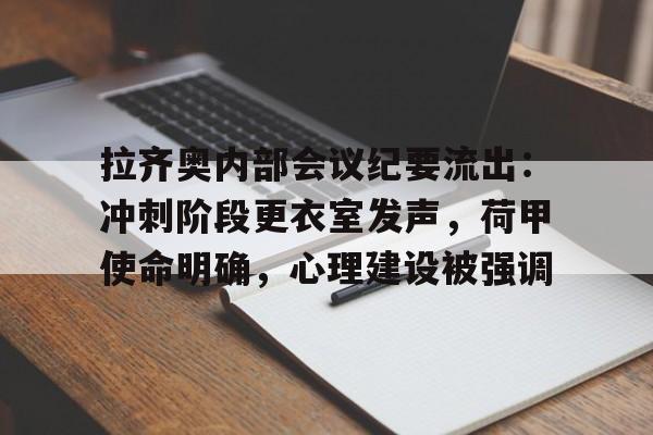 爱游戏官网-拉齐奥内部会议纪要流出：冲刺阶段更衣室发声，荷甲使命明确，心理建设被强调的简单介绍