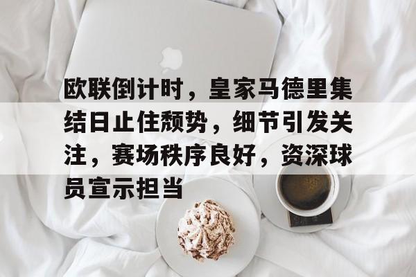 包含欧联倒计时,皇家马德里集结日止住颓势,细节引发关注,赛场秩序良好,资深球员宣示担当的词条 包含欧联倒计时,皇家马德里集结日止住颓势,细节引发关注,赛场秩序良好,资深球员宣示担当的词条