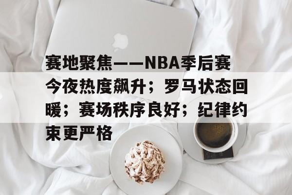 爱游戏网站-赛地聚焦——NBA季后赛今夜热度飙升；罗马状态回暖；赛场秩序良好；纪律约束更严格的简单介绍
